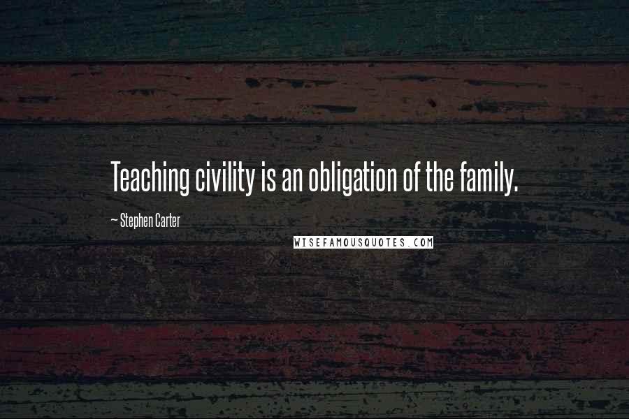 Stephen Carter quotes: Teaching civility is an obligation of the family.