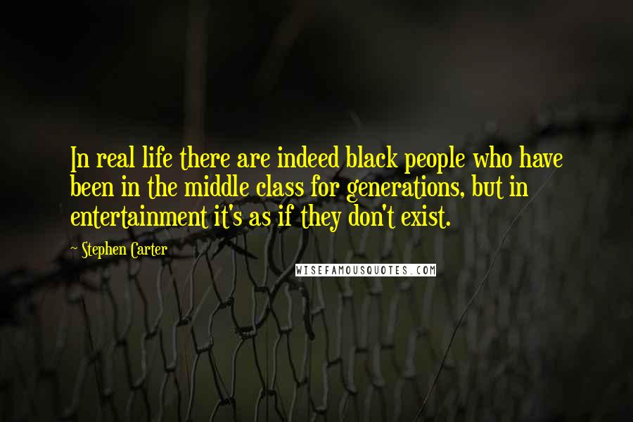 Stephen Carter quotes: In real life there are indeed black people who have been in the middle class for generations, but in entertainment it's as if they don't exist.