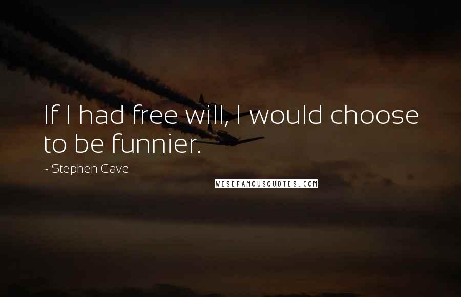 Stephen Cave quotes: If I had free will, I would choose to be funnier.