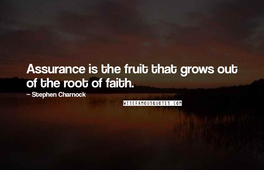 Stephen Charnock quotes: Assurance is the fruit that grows out of the root of faith.