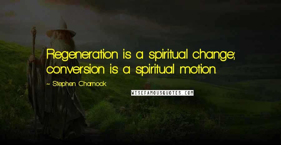 Stephen Charnock quotes: Regeneration is a spiritual change; conversion is a spiritual motion.