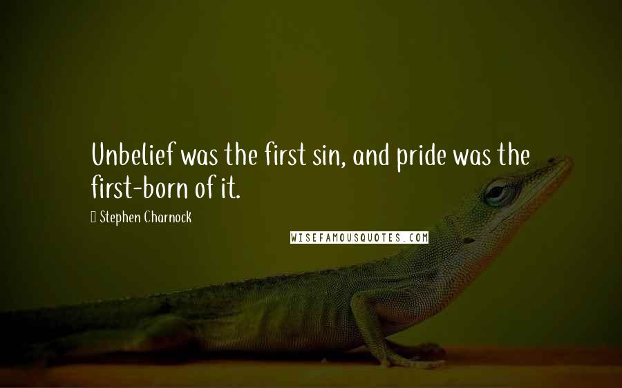 Stephen Charnock quotes: Unbelief was the first sin, and pride was the first-born of it.
