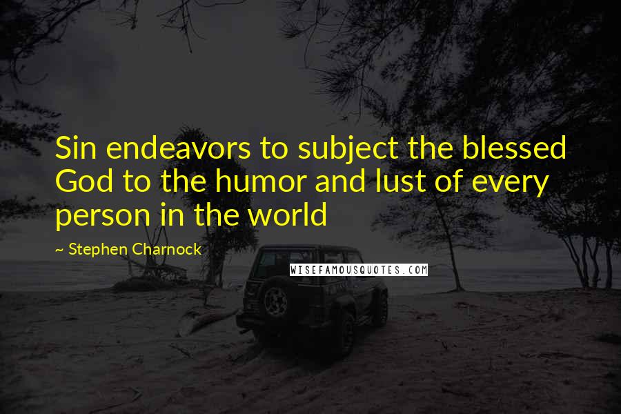 Stephen Charnock quotes: Sin endeavors to subject the blessed God to the humor and lust of every person in the world