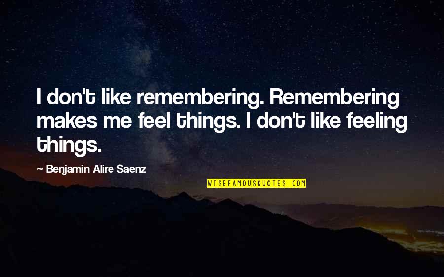 Stephen Chbosky Imaginary Friend Quotes By Benjamin Alire Saenz: I don't like remembering. Remembering makes me feel Stephen Chbosky Imaginary Friend Quotes By Benjamin Alire Saenz: I don't like remembering. Remembering makes me feel