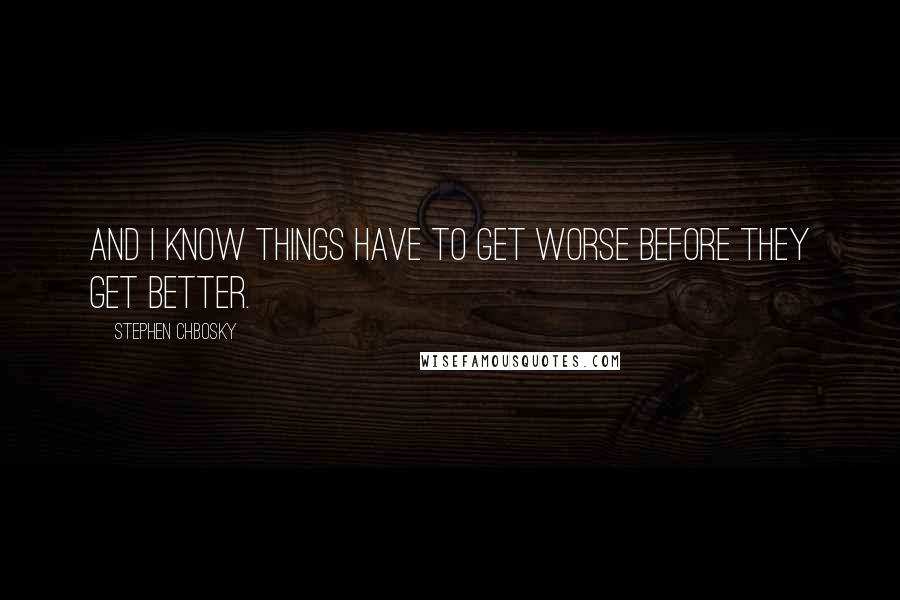 Stephen Chbosky quotes: And I know things have to get worse before they get better.