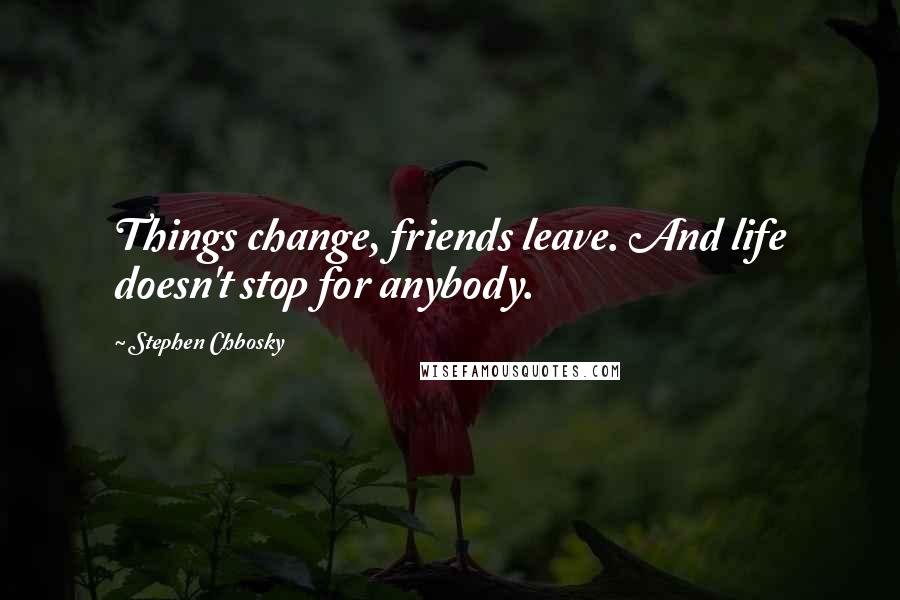Stephen Chbosky quotes: Things change, friends leave. And life doesn't stop for anybody.