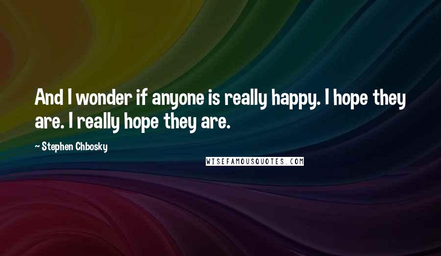 Stephen Chbosky quotes: And I wonder if anyone is really happy. I hope they are. I really hope they are.