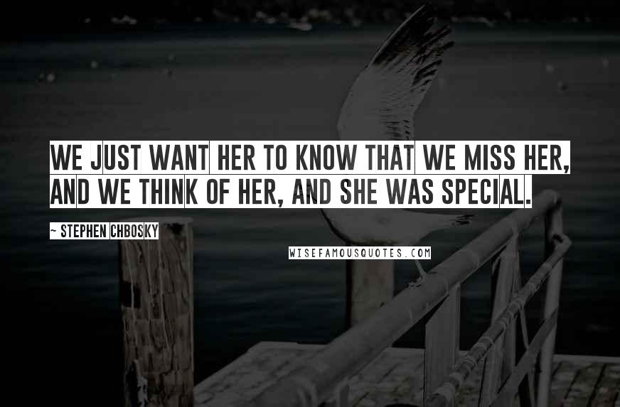 Stephen Chbosky quotes: We just want her to know that we miss her, and we think of her, and she was special.