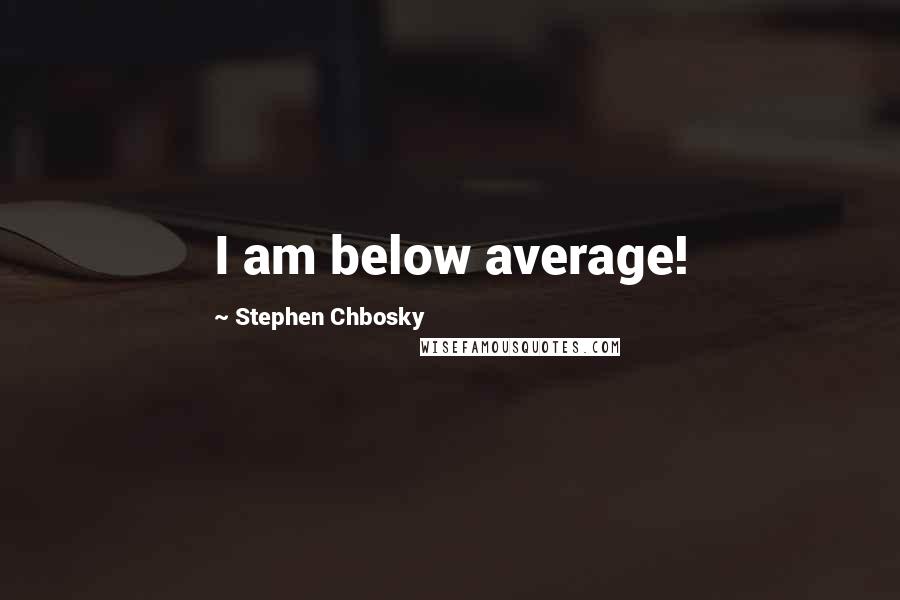 Stephen Chbosky quotes: I am below average!
