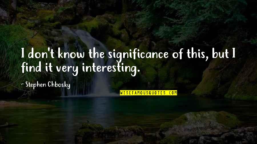 Stephen Chbosky Quotes By Stephen Chbosky: I don't know the significance of this, but