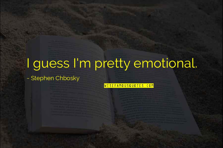 Stephen Chbosky Quotes By Stephen Chbosky: I guess I'm pretty emotional.