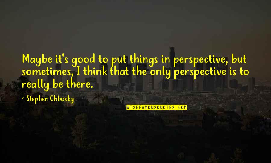 Stephen Chbosky Quotes By Stephen Chbosky: Maybe it's good to put things in perspective,