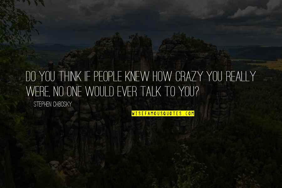 Stephen Chbosky Quotes By Stephen Chbosky: Do you think if people knew how crazy