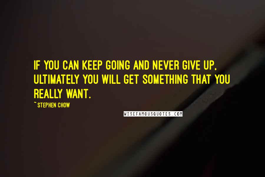 Stephen Chow quotes: If you can keep going and never give up, ultimately you will get something that you really want.