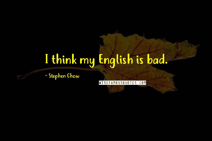 Stephen Chow quotes: I think my English is bad.