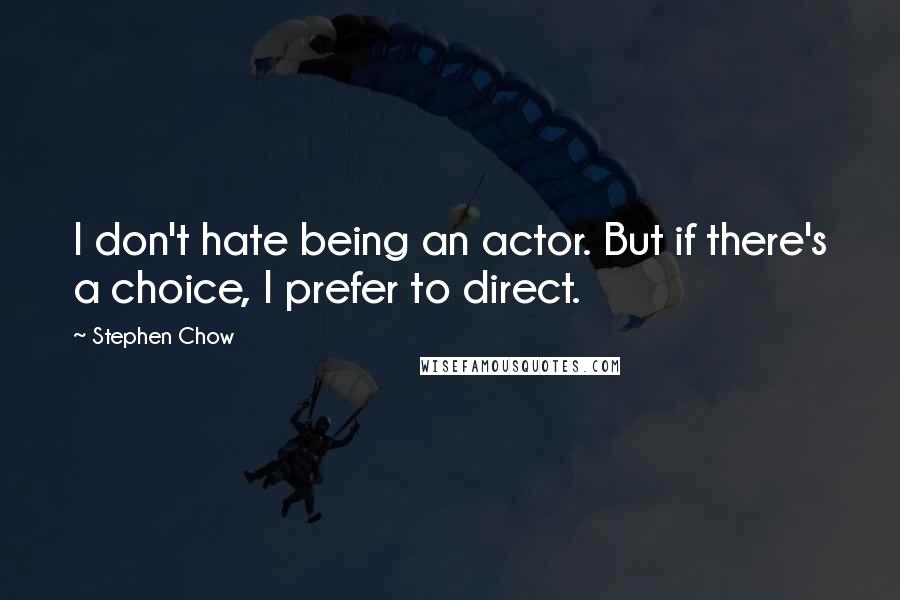 Stephen Chow quotes: I don't hate being an actor. But if there's a choice, I prefer to direct.