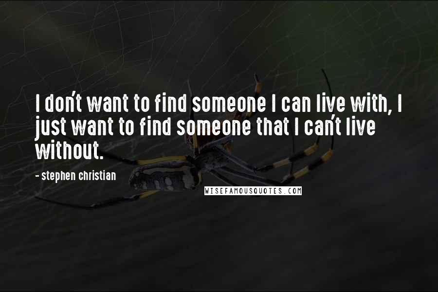 Stephen Christian quotes: I don't want to find someone I can live with, I just want to find someone that I can't live without. Stephen Christian quotes: I don't want to find someone I can live with, I just want to find someone that I can't live without.