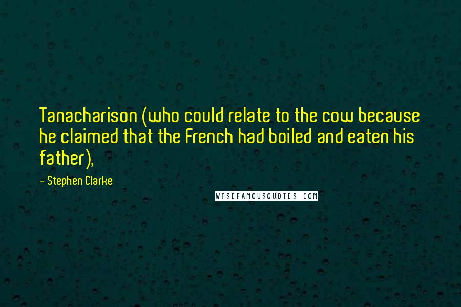 Stephen Clarke quotes: Tanacharison (who could relate to the cow because he claimed that the French had boiled and eaten his father),