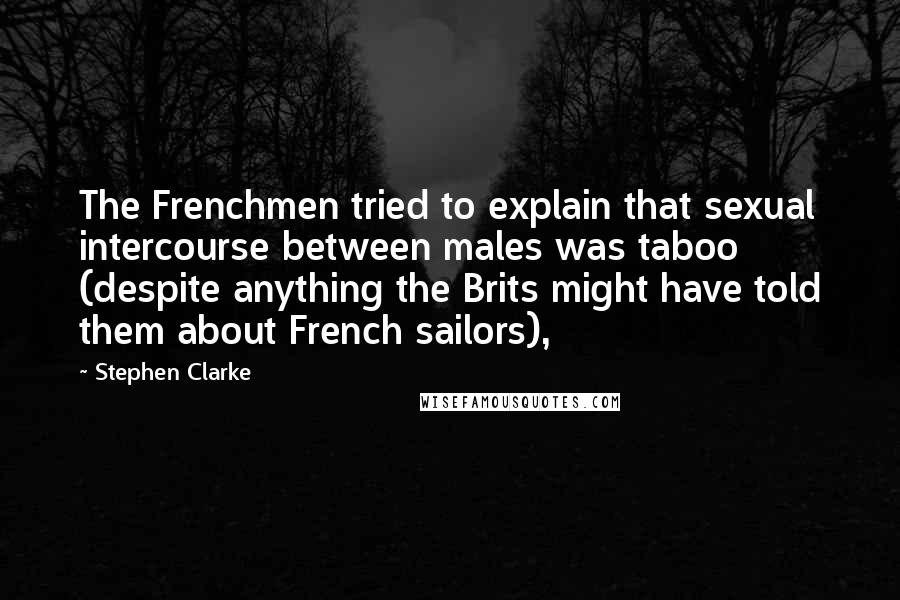 Stephen Clarke quotes: The Frenchmen tried to explain that sexual intercourse between males was taboo (despite anything the Brits might have told them about French sailors),