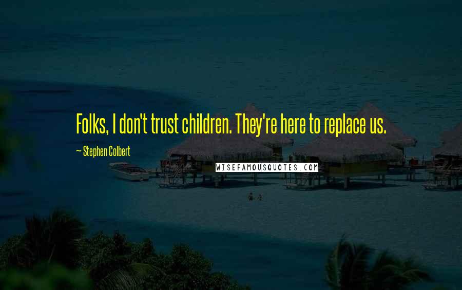 Stephen Colbert quotes: Folks, I don't trust children. They're here to replace us.