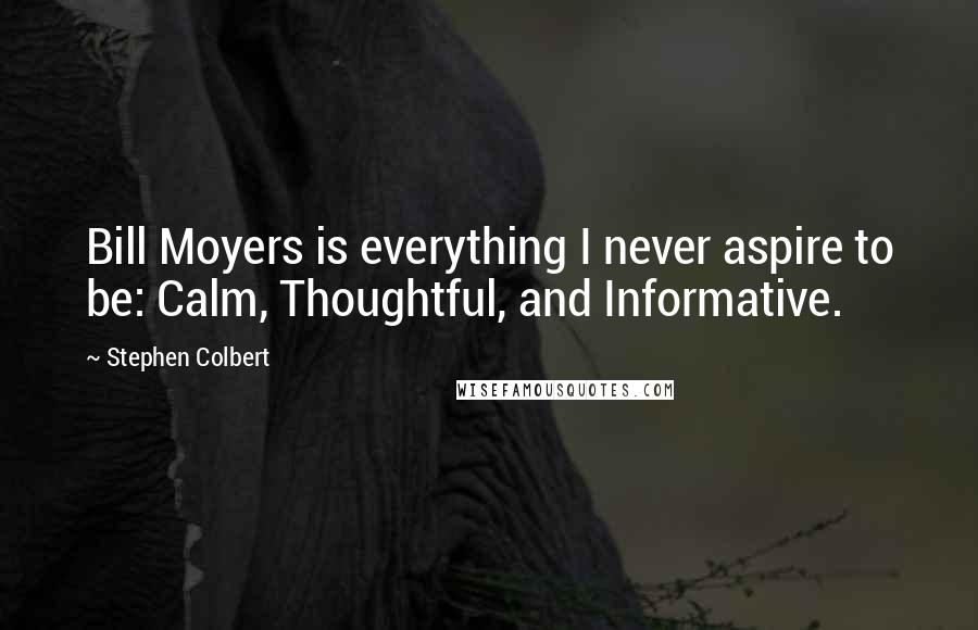 Stephen Colbert quotes: Bill Moyers is everything I never aspire to be: Calm, Thoughtful, and Informative.