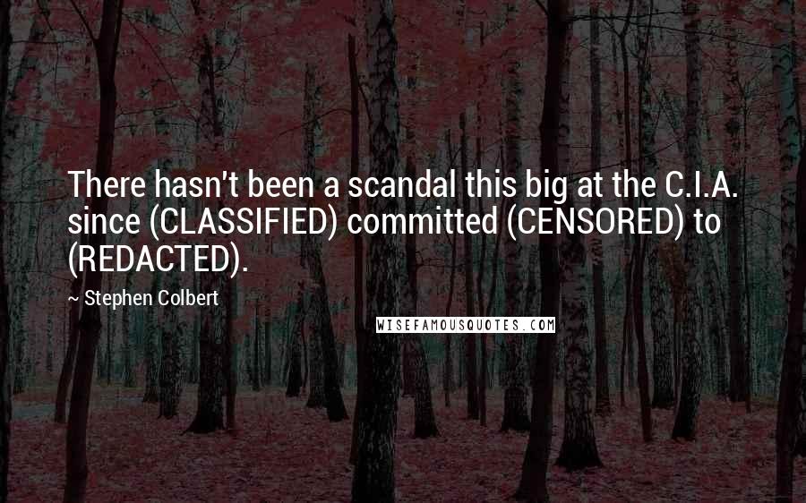 Stephen Colbert quotes: There hasn't been a scandal this big at the C.I.A. since (CLASSIFIED) committed (CENSORED) to (REDACTED).