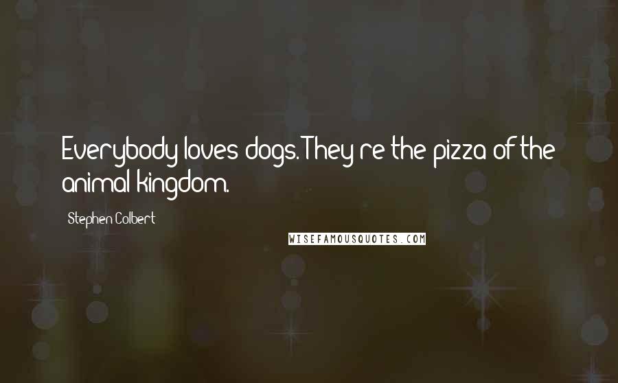 Stephen Colbert quotes: Everybody loves dogs. They're the pizza of the animal kingdom.