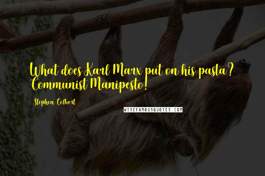 Stephen Colbert quotes: What does Karl Marx put on his pasta? Communist Manipesto!