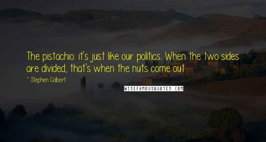 Stephen Colbert quotes: The pistachio: it's just like our politics. When the two sides are divided, that's when the nuts come out.