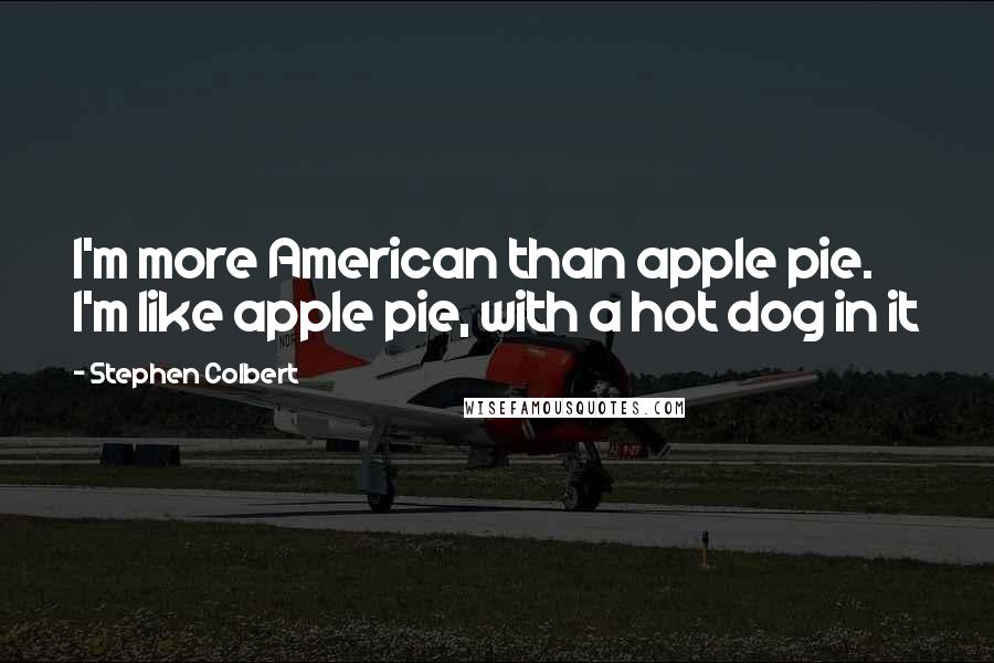 Stephen Colbert quotes: I'm more American than apple pie. I'm like apple pie, with a hot dog in it