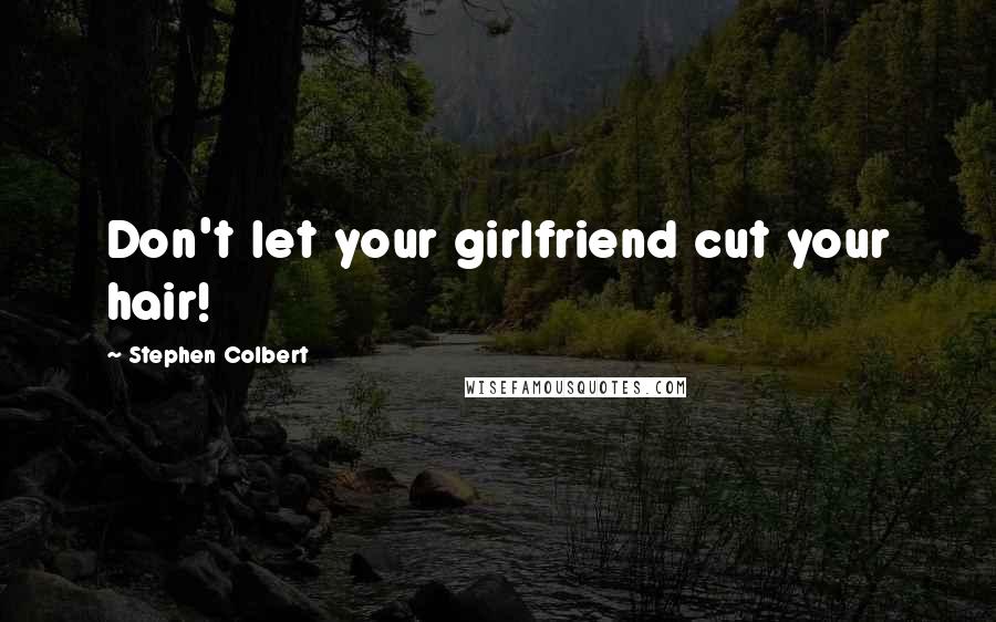 Stephen Colbert quotes: Don't let your girlfriend cut your hair!