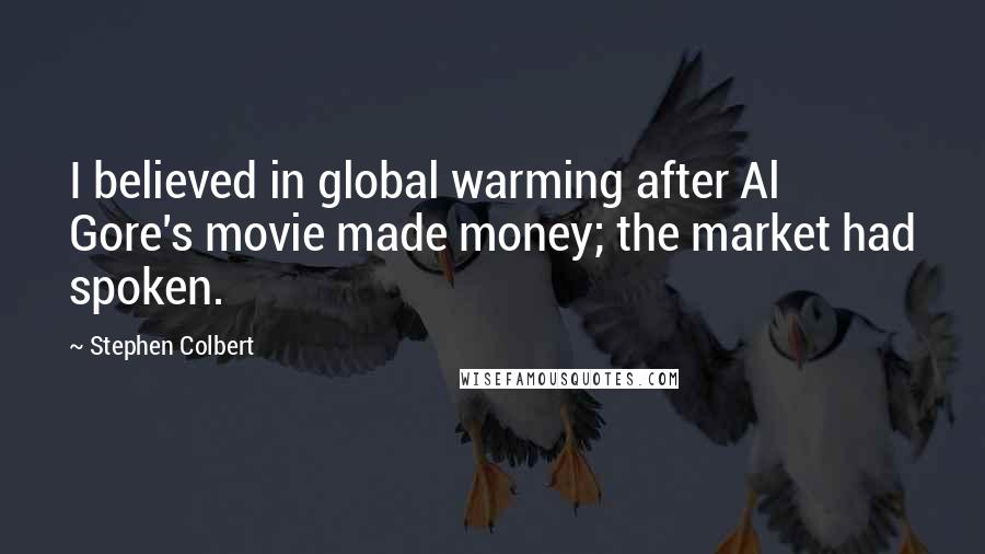 Stephen Colbert quotes: I believed in global warming after Al Gore's movie made money; the market had spoken.