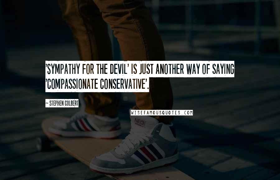 Stephen Colbert quotes: 'Sympathy for the Devil' is just another way of saying 'Compassionate Conservative'.