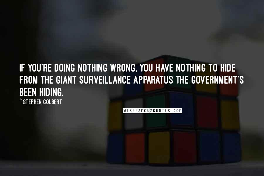 Stephen Colbert quotes: If you're doing nothing wrong, you have nothing to hide from the giant surveillance apparatus the government's been hiding.