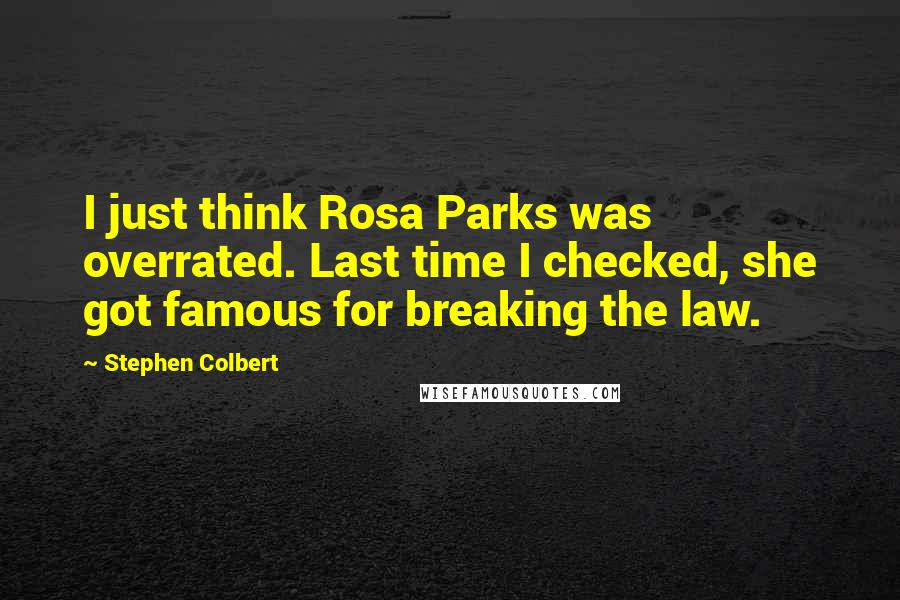 Stephen Colbert quotes: I just think Rosa Parks was overrated. Last time I checked, she got famous for breaking the law.