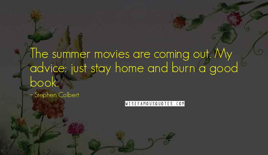 Stephen Colbert quotes: The summer movies are coming out. My advice: just stay home and burn a good book.