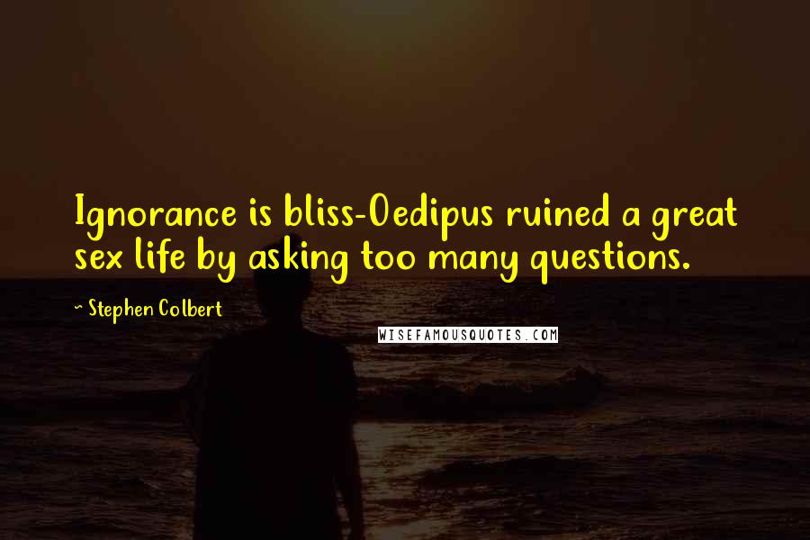 Stephen Colbert quotes: Ignorance is bliss-Oedipus ruined a great sex life by asking too many questions.