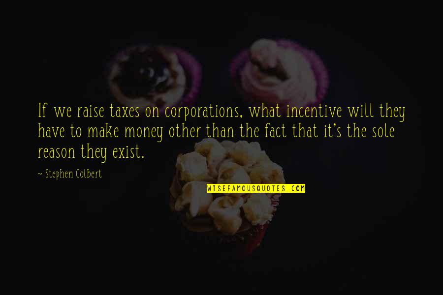 Stephen Colbert Quotes By Stephen Colbert: If we raise taxes on corporations, what incentive
