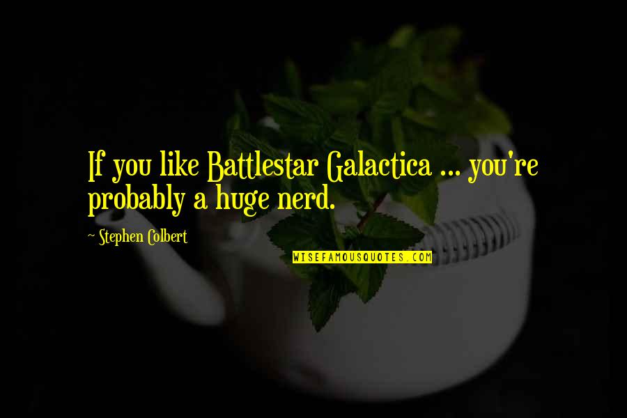 Stephen Colbert Quotes By Stephen Colbert: If you like Battlestar Galactica ... you're probably Stephen Colbert Quotes By Stephen Colbert: If you like Battlestar Galactica ... you're probably