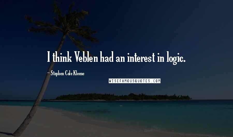 Stephen Cole Kleene quotes: I think Veblen had an interest in logic.