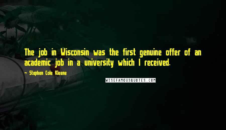 Stephen Cole Kleene quotes: The job in Wisconsin was the first genuine offer of an academic job in a university which I received.