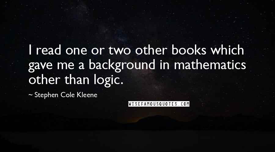 Stephen Cole Kleene quotes: I read one or two other books which gave me a background in mathematics other than logic.