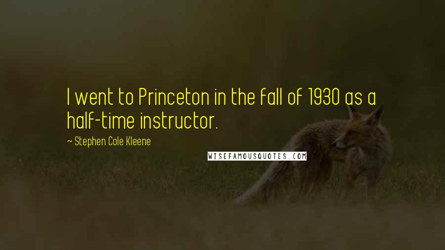 Stephen Cole Kleene quotes: I went to Princeton in the fall of 1930 as a half-time instructor.