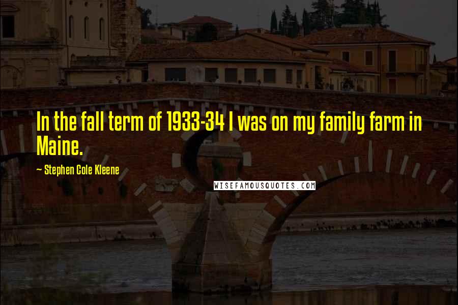 Stephen Cole Kleene quotes: In the fall term of 1933-34 I was on my family farm in Maine.