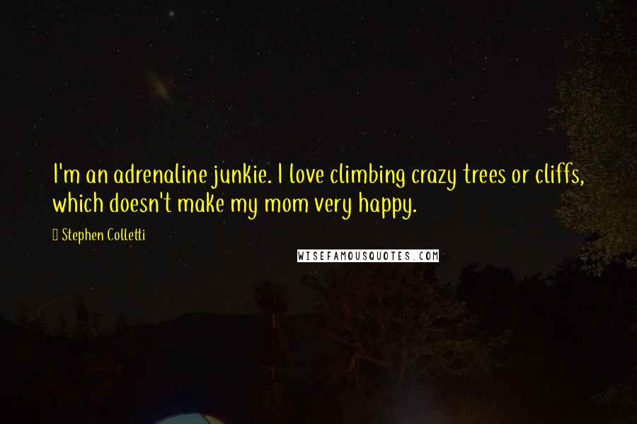 Stephen Colletti quotes: I'm an adrenaline junkie. I love climbing crazy trees or cliffs, which doesn't make my mom very happy.