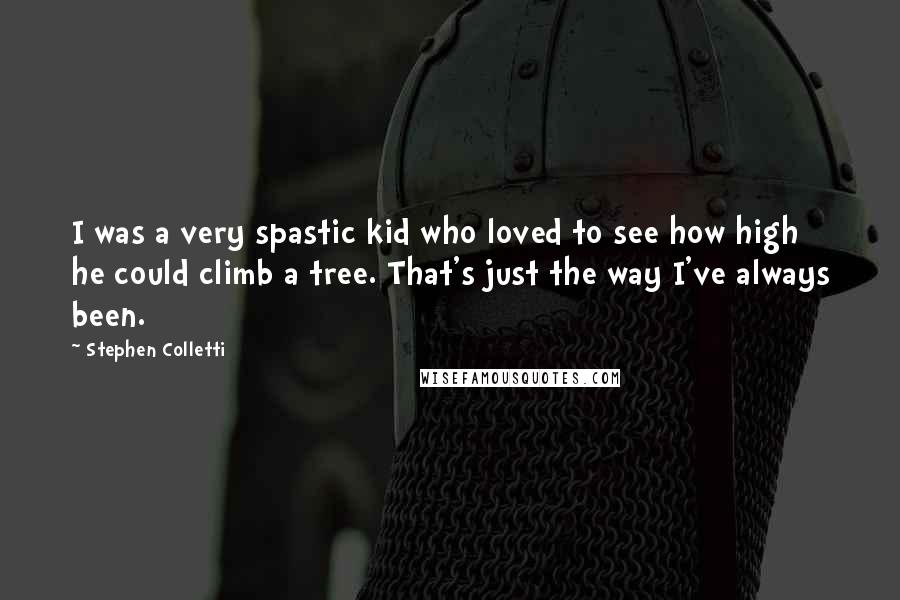 Stephen Colletti quotes: I was a very spastic kid who loved to see how high he could climb a tree. That's just the way I've always been.