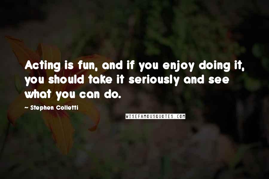 Stephen Colletti quotes: Acting is fun, and if you enjoy doing it, you should take it seriously and see what you can do.