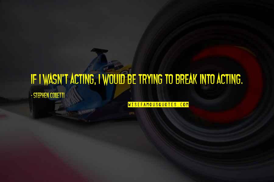 Stephen Colletti Quotes By Stephen Colletti: If I wasn't acting, I would be trying