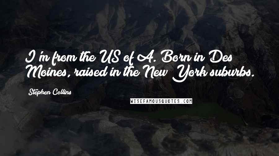 Stephen Collins quotes: I'm from the US of A. Born in Des Moines, raised in the New York suburbs.