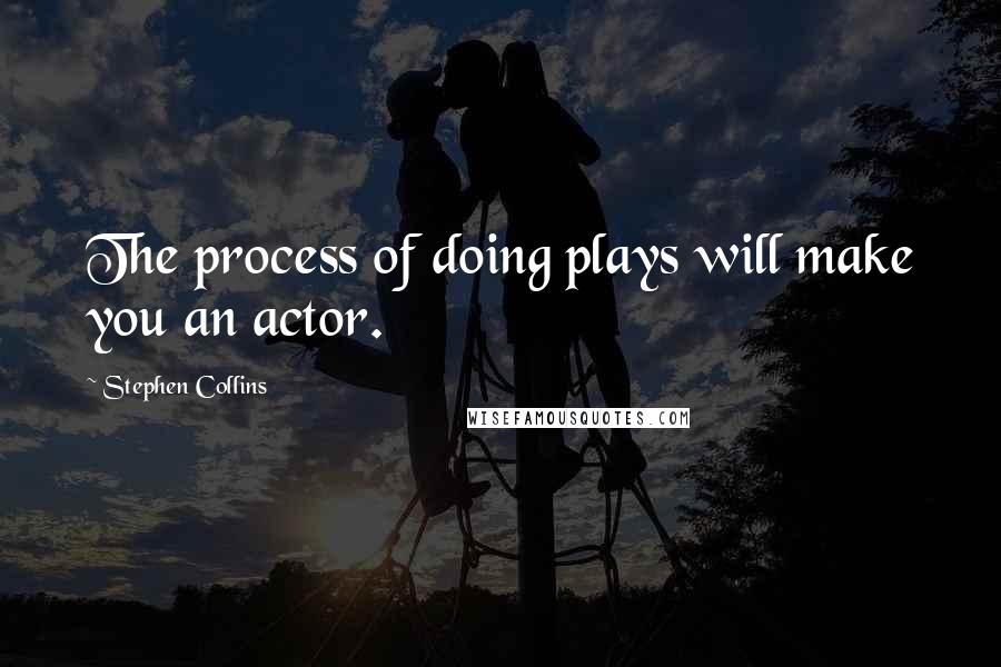 Stephen Collins quotes: The process of doing plays will make you an actor.